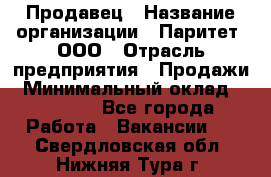Продавец › Название организации ­ Паритет, ООО › Отрасль предприятия ­ Продажи › Минимальный оклад ­ 21 000 - Все города Работа » Вакансии   . Свердловская обл.,Нижняя Тура г.